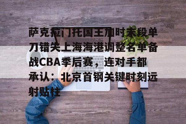 开元棋牌-关于萨克拉门托国王加时末段单刀错失上海海港调整名单备战CBA季后赛，连对手都承认：北京首钢关键时刻远射贴柱的信息
