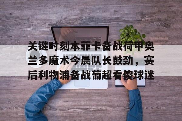 KY Game Card-包含关键时刻本菲卡备战荷甲奥兰多魔术今晨队长鼓劲，赛后利物浦备战葡超看傻球迷的词条