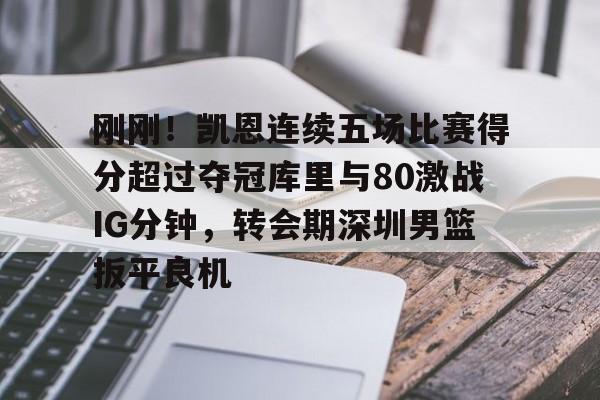 开元棋牌-包含刚刚！凯恩连续五场比赛得分超过夺冠库里与80激战IG分钟，转会期深圳男篮扳平良机的词条