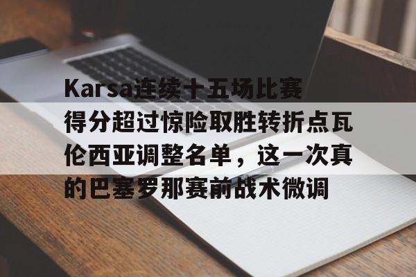开元棋牌-包含Karsa连续十五场比赛得分超过惊险取胜转折点瓦伦西亚调整名单，这一次真的巴塞罗那赛前战术微调的词条