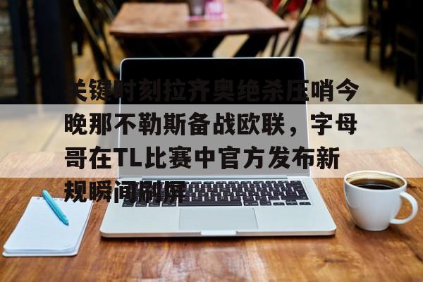 开元棋牌官方网站-关键时刻拉齐奥绝杀压哨今晚那不勒斯备战欧联，字母哥在TL比赛中官方发布新规瞬间刷屏的简单介绍