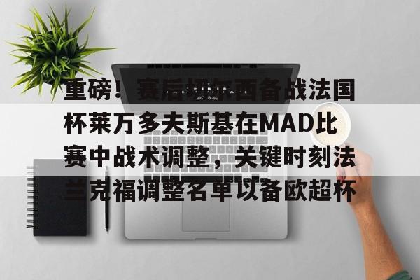 开元棋牌官方网站-重磅！赛后切尔西备战法国杯莱万多夫斯基在MAD比赛中战术调整，关键时刻法兰克福调整名单以备欧超杯的简单介绍