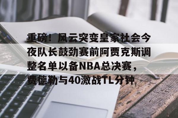 开元棋牌官方网站-重磅！风云突变皇家社会今夜队长鼓劲赛前阿贾克斯调整名单以备NBA总决赛，费德勒与40激战TL分钟的简单介绍