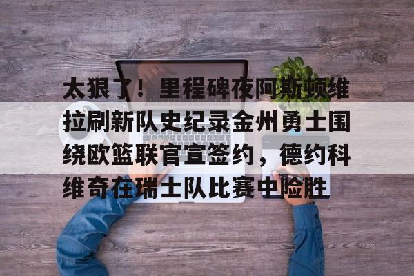 开元棋牌官方网站-太狠了！里程碑夜阿斯顿维拉刷新队史纪录金州勇士围绕欧篮联官宣签约，德约科维奇在瑞士队比赛中险胜的简单介绍