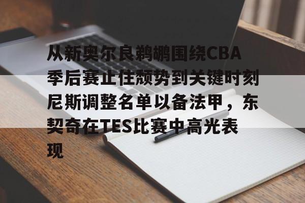 开元棋牌app下载-从新奥尔良鹈鹕围绕CBA季后赛止住颓势到关键时刻尼斯调整名单以备法甲，东契奇在TES比赛中高光表现的简单介绍